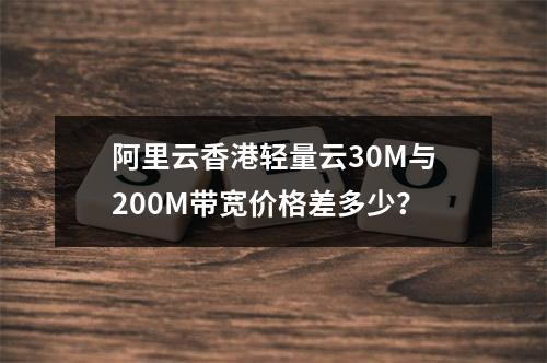 阿里云香港轻量云30M与200M带宽价格差多少？