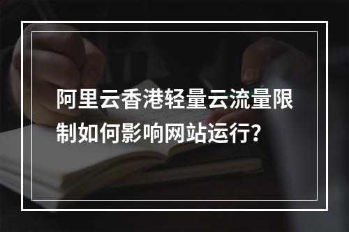 阿里云香港轻量云流量限制如何影响网站运行？
