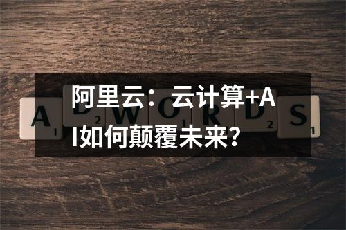 阿里云：云计算+AI如何颠覆未来？