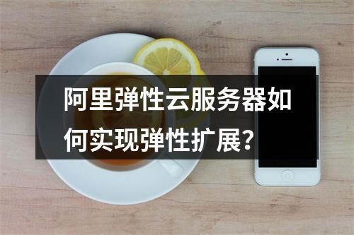 阿里弹性云服务器如何实现弹性扩展？