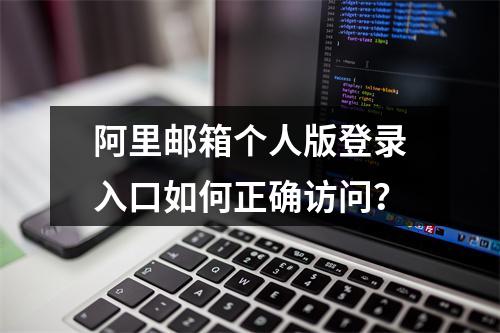 阿里邮箱个人版登录入口如何正确访问？