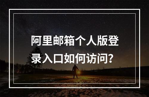 阿里邮箱个人版登录入口如何访问？