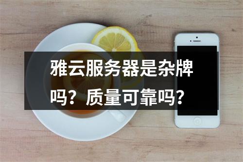 雅云服务器是杂牌吗？质量可靠吗？