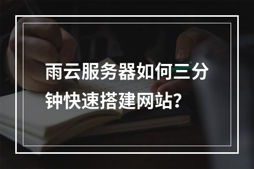 雨云服务器如何三分钟快速搭建网站？