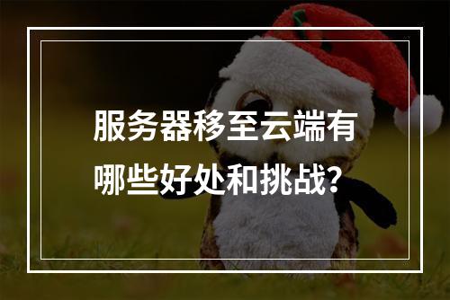 服务器移至云端有哪些好处和挑战?