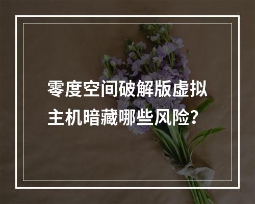 零度空间破解版虚拟主机暗藏哪些风险？