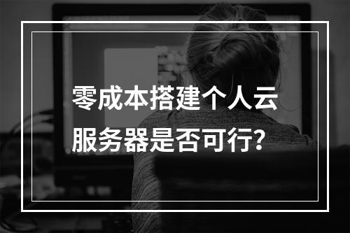 零成本搭建个人云服务器是否可行？