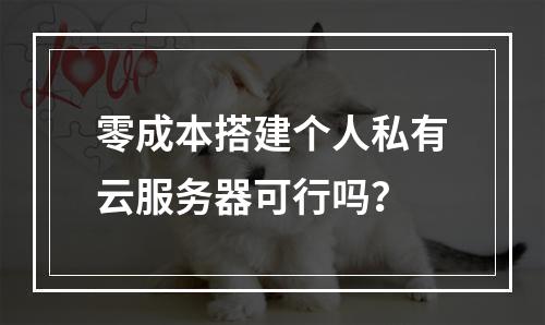 零成本搭建个人私有云服务器可行吗？