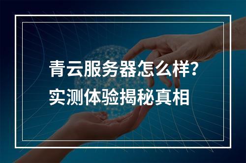 青云服务器怎么样？实测体验揭秘真相