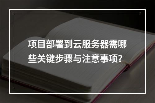 项目部署到云服务器需哪些关键步骤与注意事项？