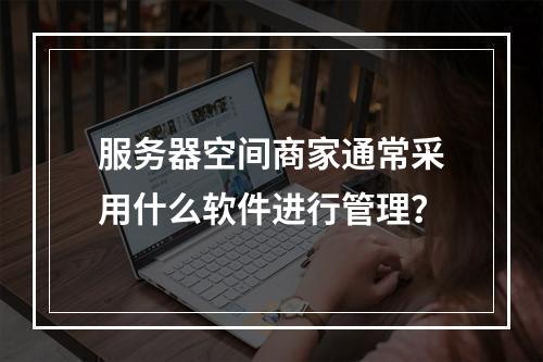 服务器空间商家通常采用什么软件进行管理?