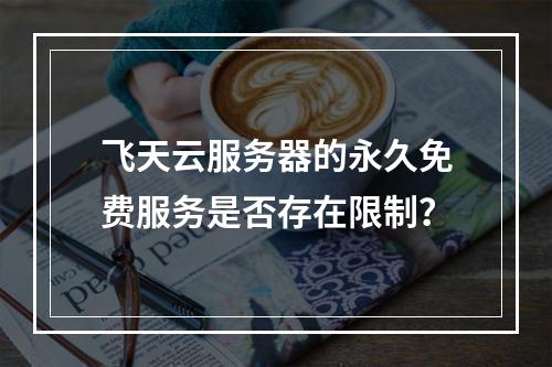 飞天云服务器的永久免费服务是否存在限制？