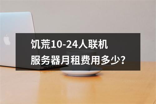 饥荒10-24人联机服务器月租费用多少？