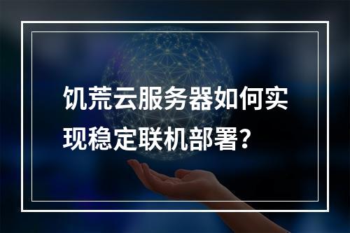 饥荒云服务器如何实现稳定联机部署？