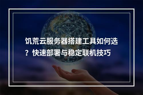 饥荒云服务器搭建工具如何选？快速部署与稳定联机技巧