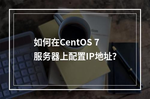 如何在CentOS 7服务器上配置IP地址?