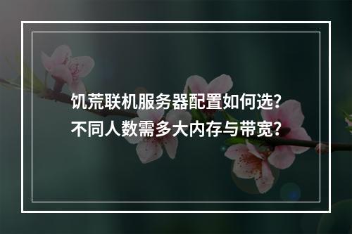 饥荒联机服务器配置如何选？不同人数需多大内存与带宽？