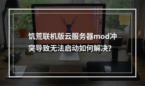 饥荒联机版云服务器mod冲突导致无法启动如何解决？