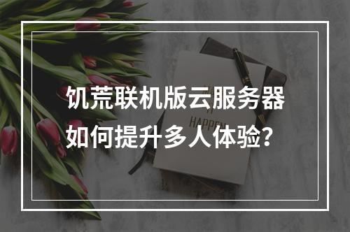 饥荒联机版云服务器如何提升多人体验？