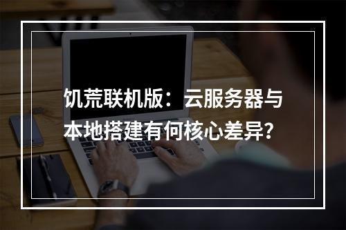 饥荒联机版：云服务器与本地搭建有何核心差异？