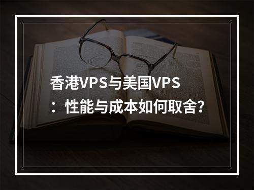 香港VPS与美国VPS：性能与成本如何取舍？