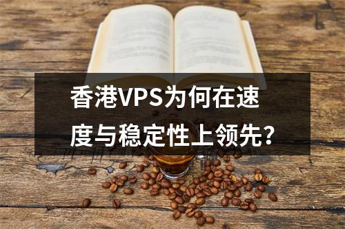 香港VPS为何在速度与稳定性上领先？