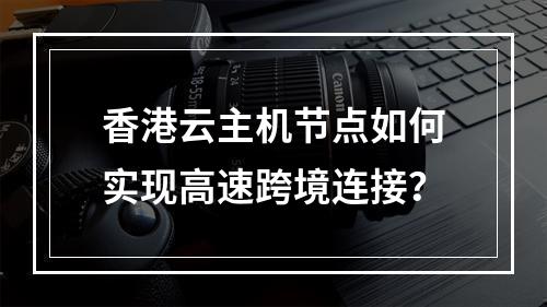 香港云主机节点如何实现高速跨境连接？