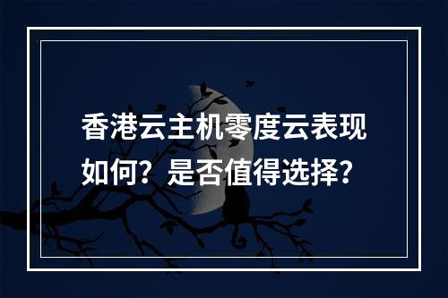 香港云主机零度云表现如何？是否值得选择？