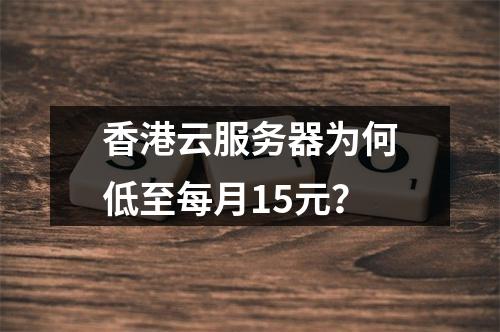 香港云服务器为何低至每月15元？