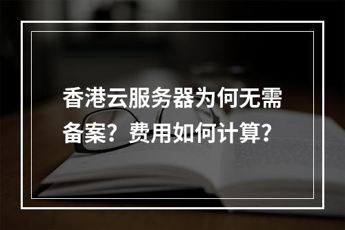 香港云服务器为何无需备案？费用如何计算？