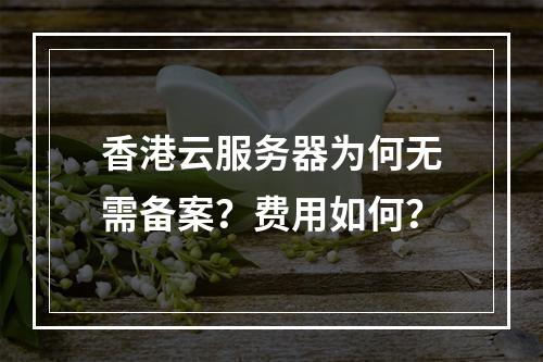 香港云服务器为何无需备案？费用如何？