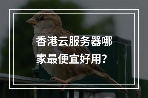 香港云服务器哪家最便宜好用？