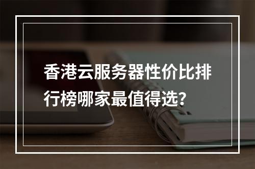 香港云服务器性价比排行榜哪家最值得选？
