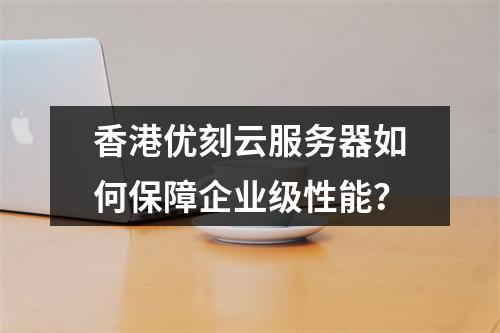 香港优刻云服务器如何保障企业级性能？