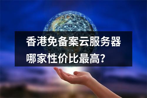 香港免备案云服务器哪家性价比最高？