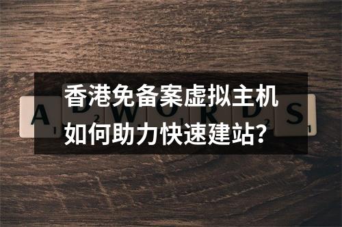 香港免备案虚拟主机如何助力快速建站？
