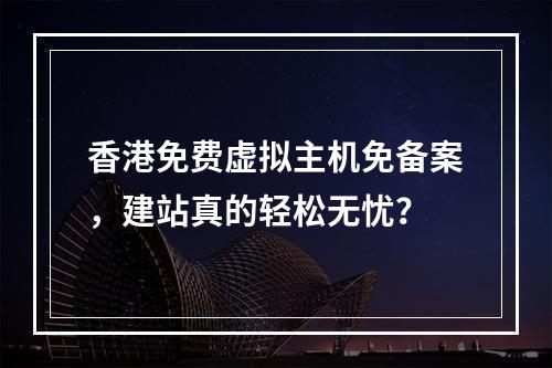 香港免费虚拟主机免备案，建站真的轻松无忧？