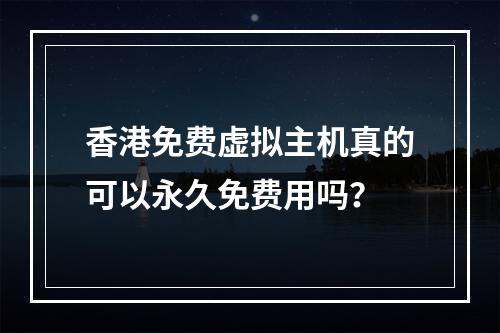 香港免费虚拟主机真的可以永久免费用吗？