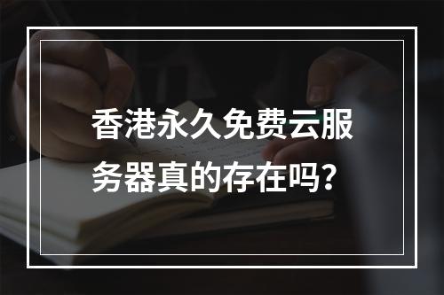 香港永久免费云服务器真的存在吗？