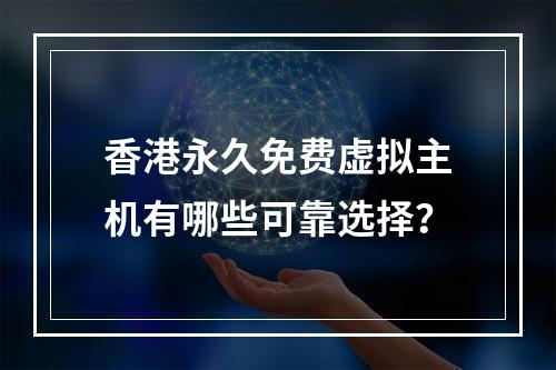 香港永久免费虚拟主机有哪些可靠选择？