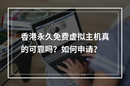香港永久免费虚拟主机真的可靠吗？如何申请？