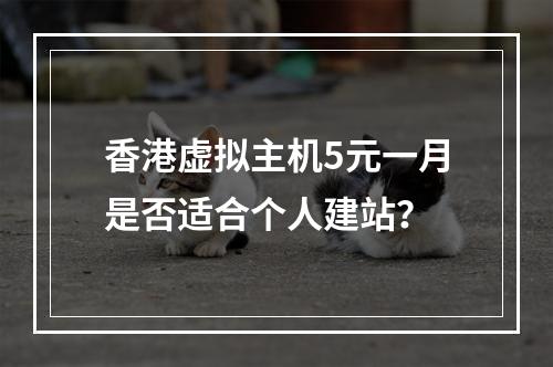 香港虚拟主机5元一月是否适合个人建站？
