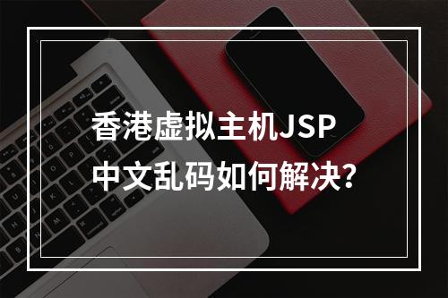 香港虚拟主机JSP中文乱码如何解决？
