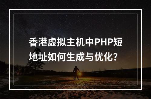 香港虚拟主机中PHP短地址如何生成与优化？