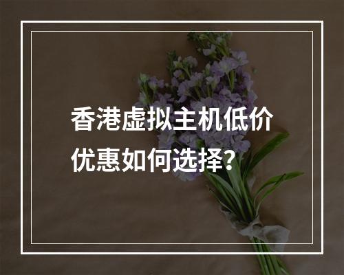 香港虚拟主机低价优惠如何选择？