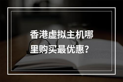 香港虚拟主机哪里购买最优惠？
