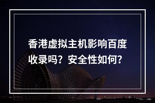 香港虚拟主机影响百度收录吗？安全性如何？