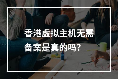 香港虚拟主机无需备案是真的吗？