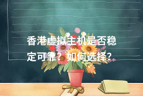 香港虚拟主机是否稳定可靠？如何选择？