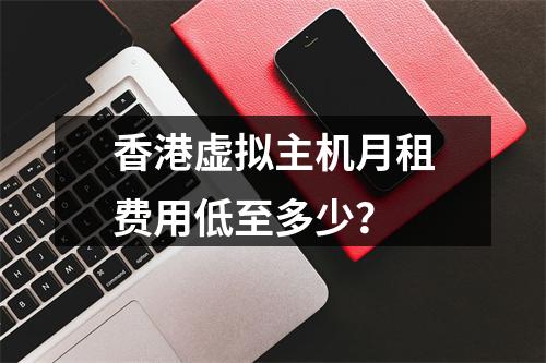 香港虚拟主机月租费用低至多少？